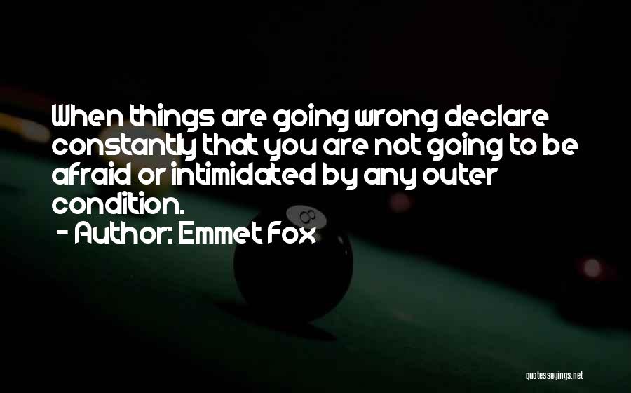 Emmet Fox Quotes: When Things Are Going Wrong Declare Constantly That You Are Not Going To Be Afraid Or Intimidated By Any Outer