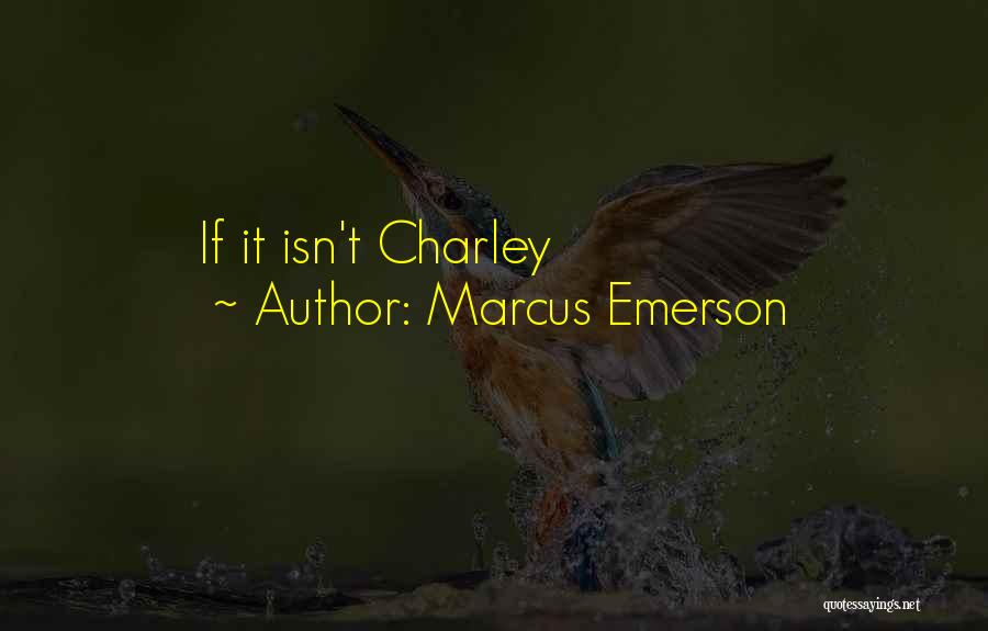 Marcus Emerson Quotes: If It Isn't Charley