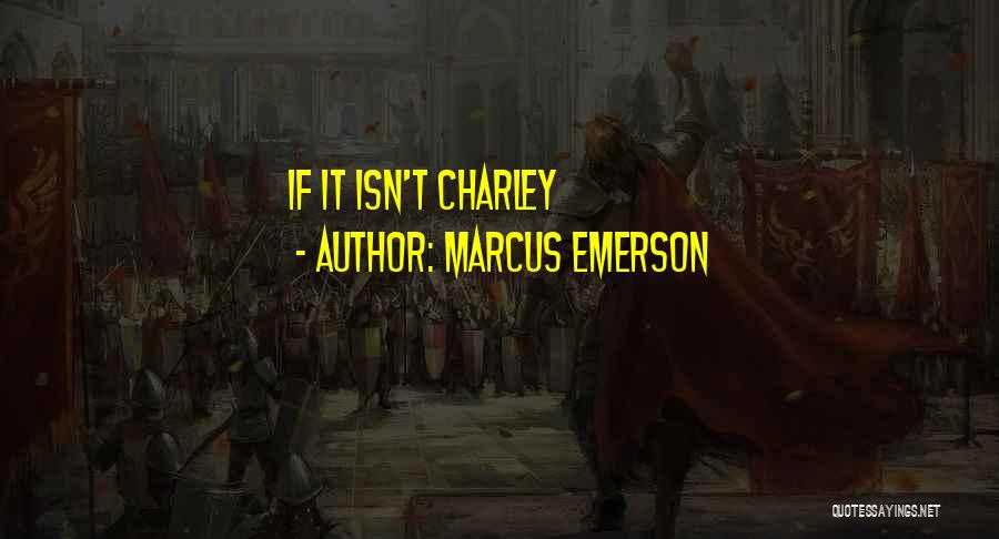 Marcus Emerson Quotes: If It Isn't Charley