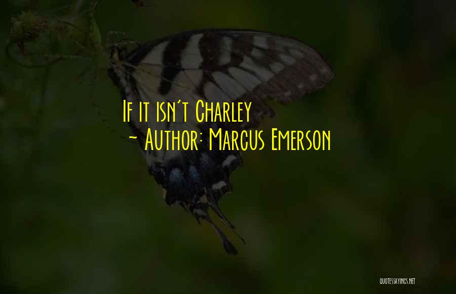 Marcus Emerson Quotes: If It Isn't Charley