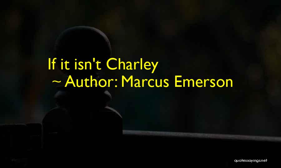 Marcus Emerson Quotes: If It Isn't Charley