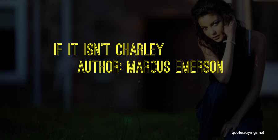 Marcus Emerson Quotes: If It Isn't Charley