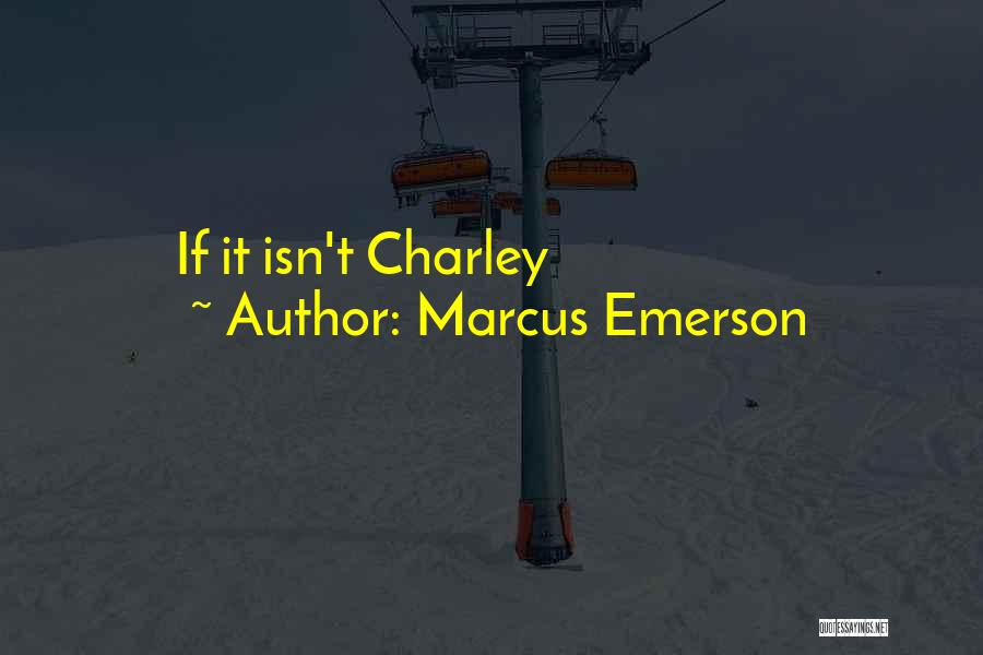 Marcus Emerson Quotes: If It Isn't Charley