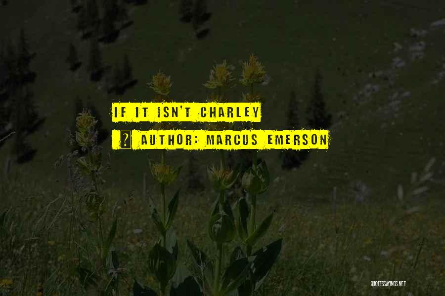 Marcus Emerson Quotes: If It Isn't Charley