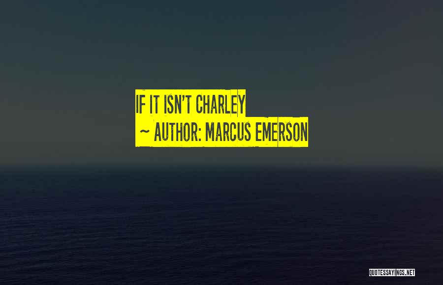 Marcus Emerson Quotes: If It Isn't Charley