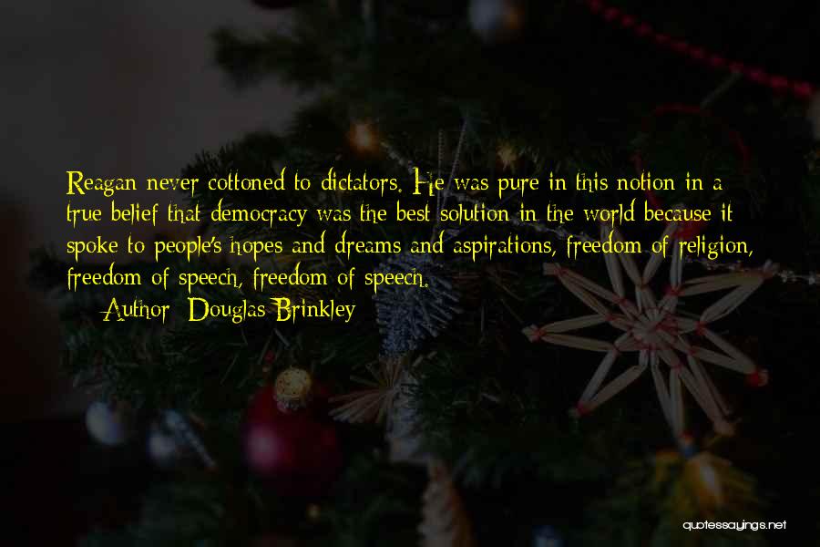 Douglas Brinkley Quotes: Reagan Never Cottoned To Dictators. He Was Pure In This Notion In A True Belief That Democracy Was The Best