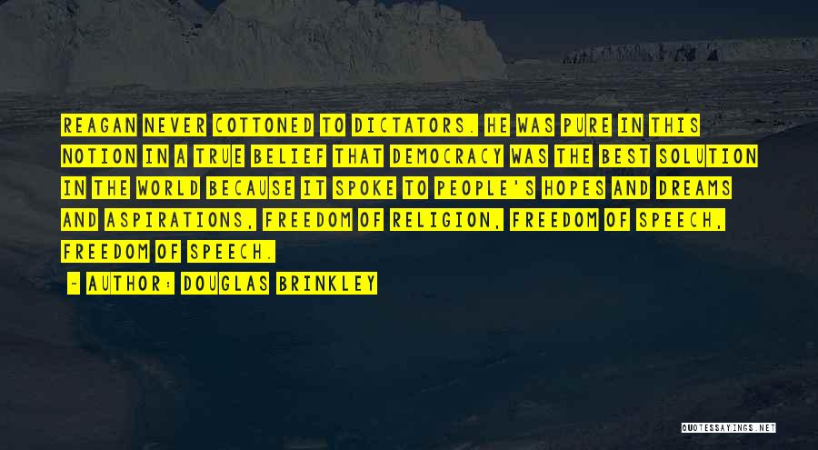 Douglas Brinkley Quotes: Reagan Never Cottoned To Dictators. He Was Pure In This Notion In A True Belief That Democracy Was The Best