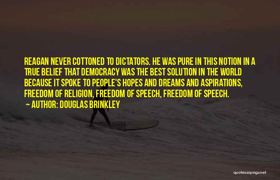 Douglas Brinkley Quotes: Reagan Never Cottoned To Dictators. He Was Pure In This Notion In A True Belief That Democracy Was The Best