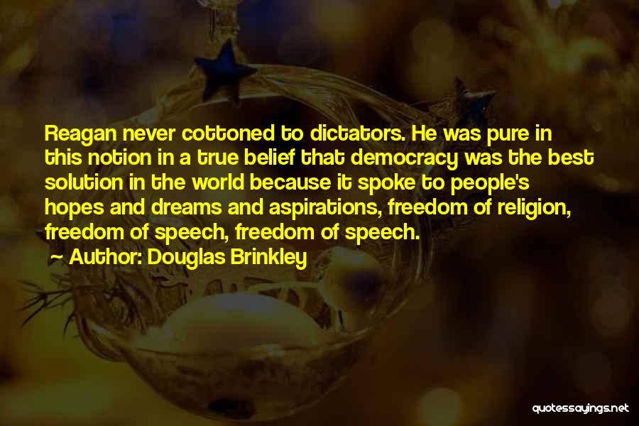Douglas Brinkley Quotes: Reagan Never Cottoned To Dictators. He Was Pure In This Notion In A True Belief That Democracy Was The Best