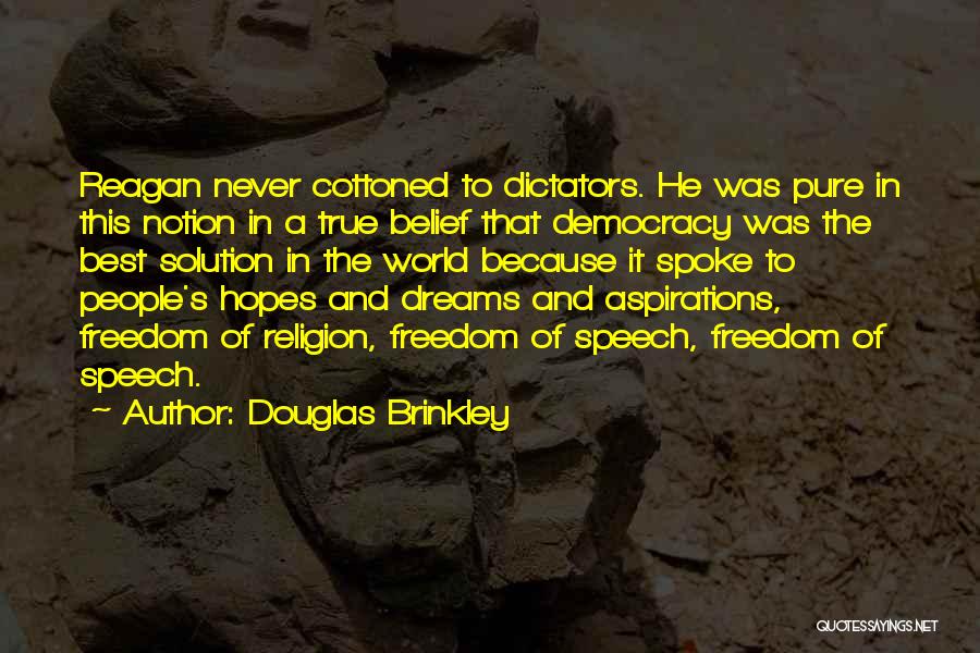Douglas Brinkley Quotes: Reagan Never Cottoned To Dictators. He Was Pure In This Notion In A True Belief That Democracy Was The Best