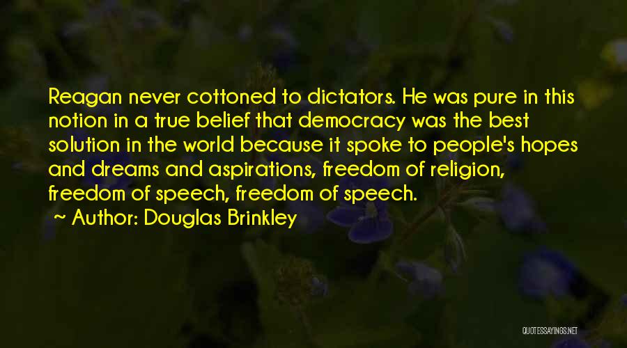 Douglas Brinkley Quotes: Reagan Never Cottoned To Dictators. He Was Pure In This Notion In A True Belief That Democracy Was The Best