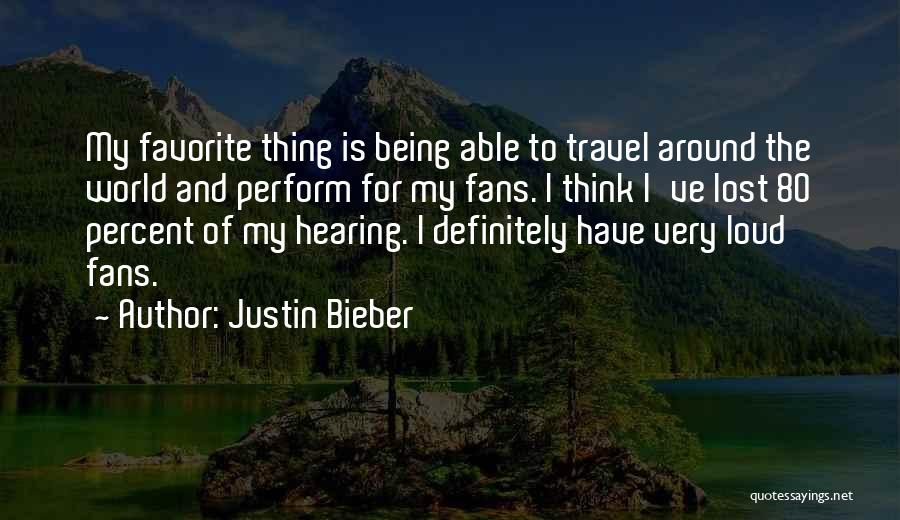 Justin Bieber Quotes: My Favorite Thing Is Being Able To Travel Around The World And Perform For My Fans. I Think I've Lost