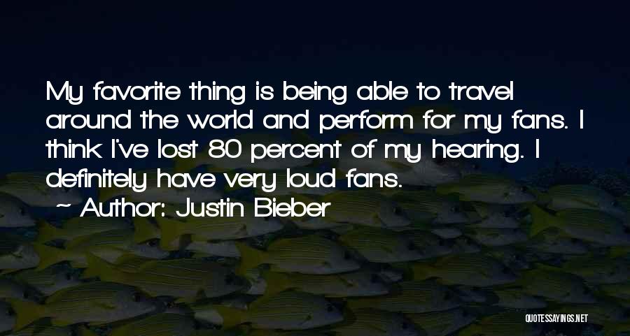 Justin Bieber Quotes: My Favorite Thing Is Being Able To Travel Around The World And Perform For My Fans. I Think I've Lost