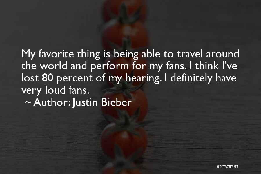 Justin Bieber Quotes: My Favorite Thing Is Being Able To Travel Around The World And Perform For My Fans. I Think I've Lost