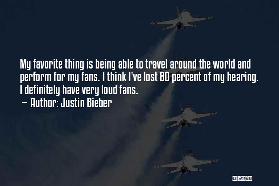 Justin Bieber Quotes: My Favorite Thing Is Being Able To Travel Around The World And Perform For My Fans. I Think I've Lost