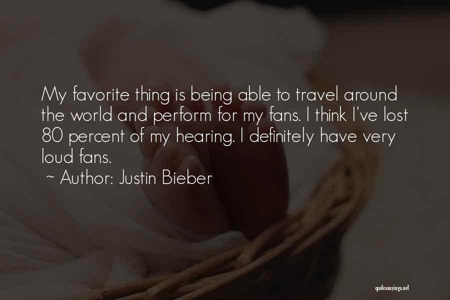 Justin Bieber Quotes: My Favorite Thing Is Being Able To Travel Around The World And Perform For My Fans. I Think I've Lost