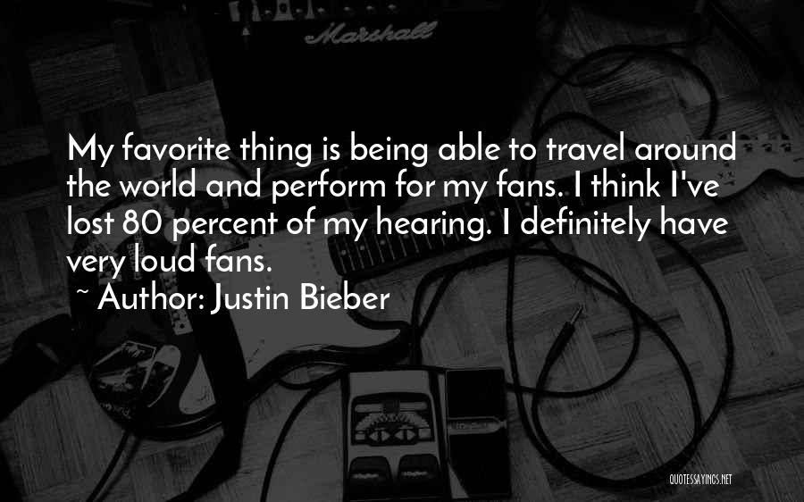 Justin Bieber Quotes: My Favorite Thing Is Being Able To Travel Around The World And Perform For My Fans. I Think I've Lost