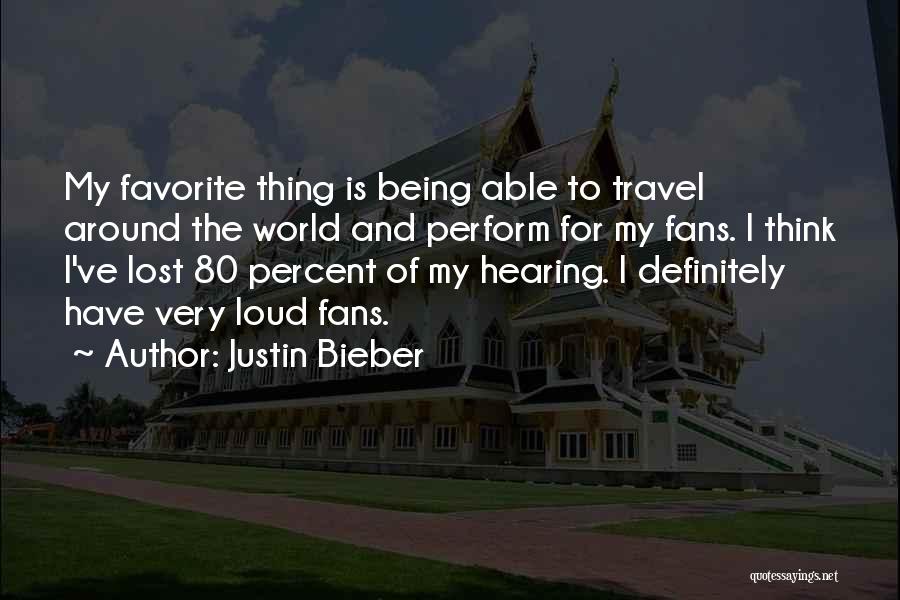 Justin Bieber Quotes: My Favorite Thing Is Being Able To Travel Around The World And Perform For My Fans. I Think I've Lost