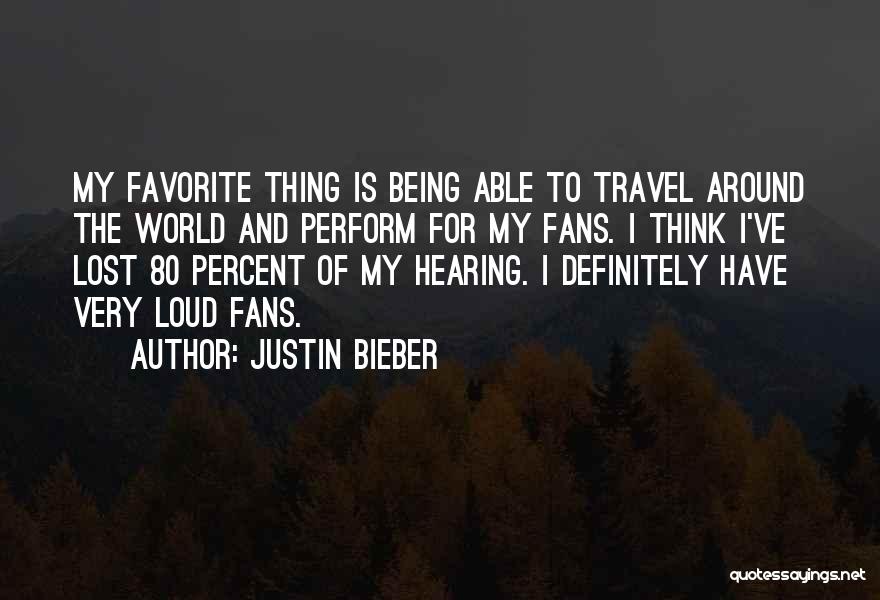 Justin Bieber Quotes: My Favorite Thing Is Being Able To Travel Around The World And Perform For My Fans. I Think I've Lost