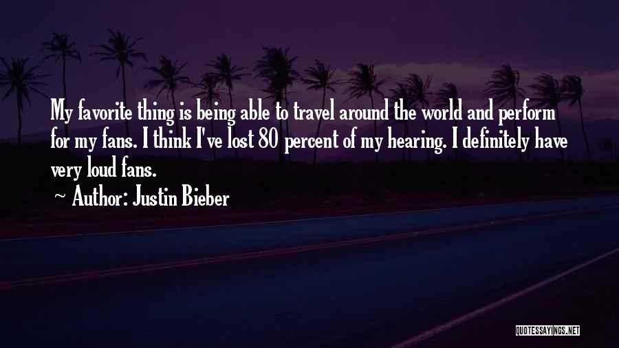 Justin Bieber Quotes: My Favorite Thing Is Being Able To Travel Around The World And Perform For My Fans. I Think I've Lost