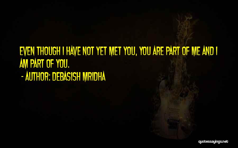 Debasish Mridha Quotes: Even Though I Have Not Yet Met You, You Are Part Of Me And I Am Part Of You.