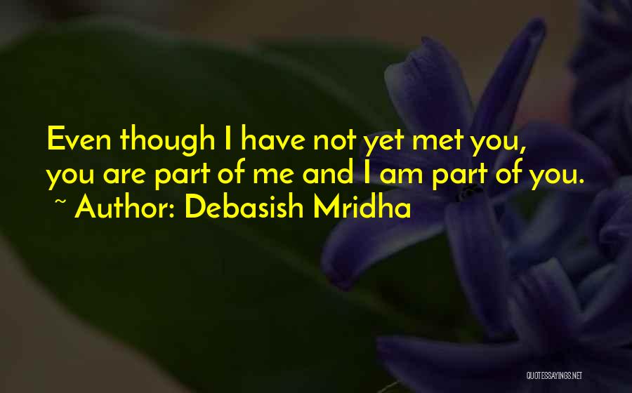 Debasish Mridha Quotes: Even Though I Have Not Yet Met You, You Are Part Of Me And I Am Part Of You.