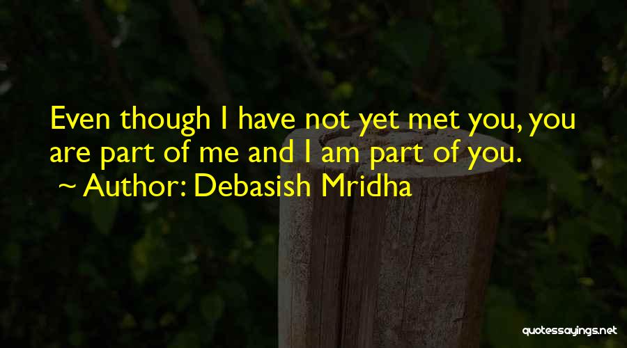 Debasish Mridha Quotes: Even Though I Have Not Yet Met You, You Are Part Of Me And I Am Part Of You.