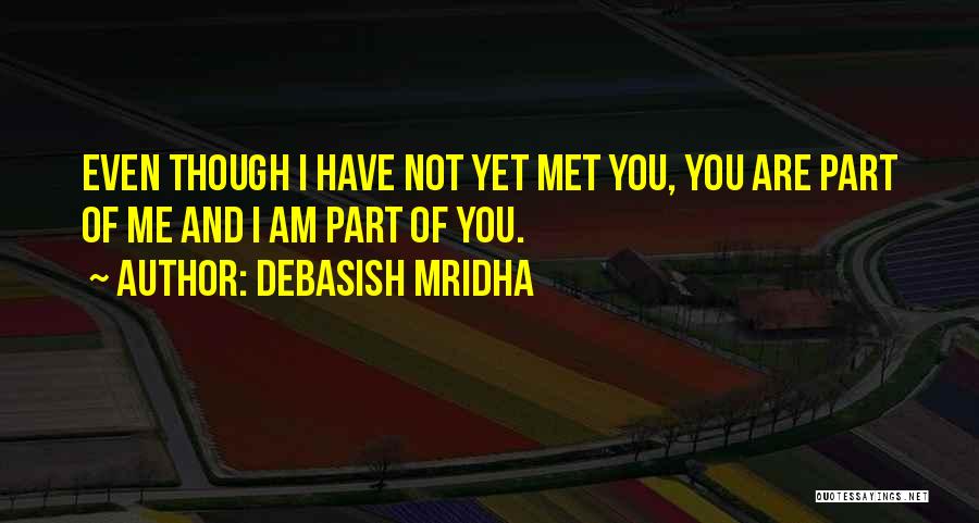 Debasish Mridha Quotes: Even Though I Have Not Yet Met You, You Are Part Of Me And I Am Part Of You.