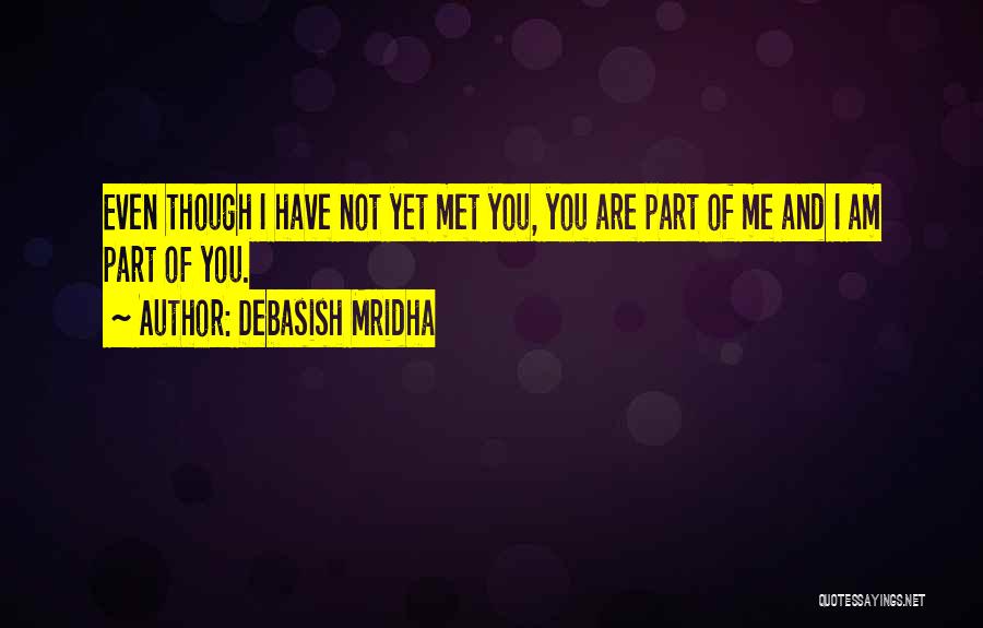 Debasish Mridha Quotes: Even Though I Have Not Yet Met You, You Are Part Of Me And I Am Part Of You.