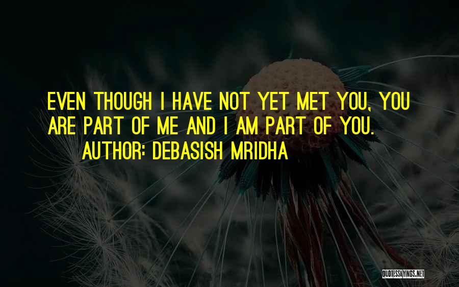 Debasish Mridha Quotes: Even Though I Have Not Yet Met You, You Are Part Of Me And I Am Part Of You.