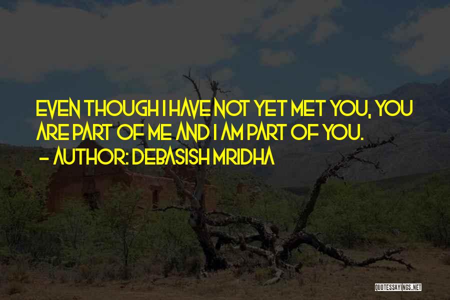 Debasish Mridha Quotes: Even Though I Have Not Yet Met You, You Are Part Of Me And I Am Part Of You.