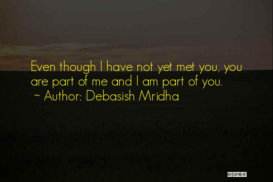Debasish Mridha Quotes: Even Though I Have Not Yet Met You, You Are Part Of Me And I Am Part Of You.