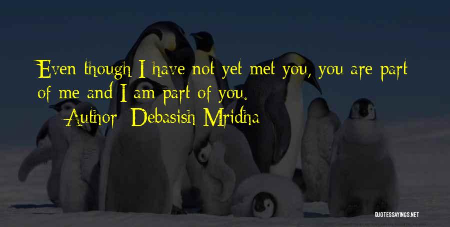 Debasish Mridha Quotes: Even Though I Have Not Yet Met You, You Are Part Of Me And I Am Part Of You.