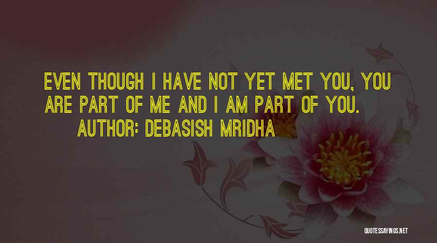 Debasish Mridha Quotes: Even Though I Have Not Yet Met You, You Are Part Of Me And I Am Part Of You.