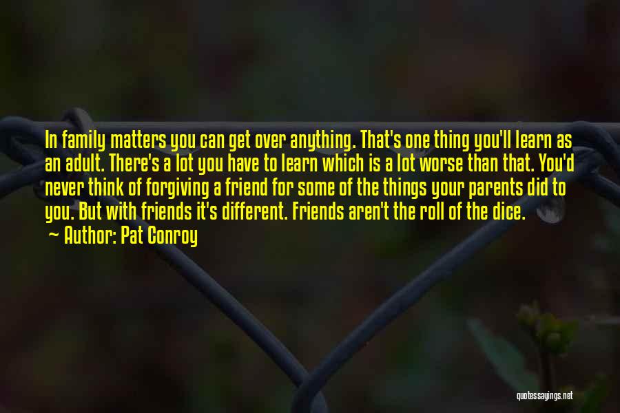 Pat Conroy Quotes: In Family Matters You Can Get Over Anything. That's One Thing You'll Learn As An Adult. There's A Lot You