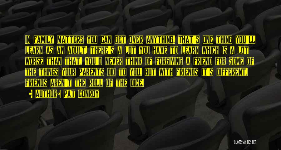 Pat Conroy Quotes: In Family Matters You Can Get Over Anything. That's One Thing You'll Learn As An Adult. There's A Lot You