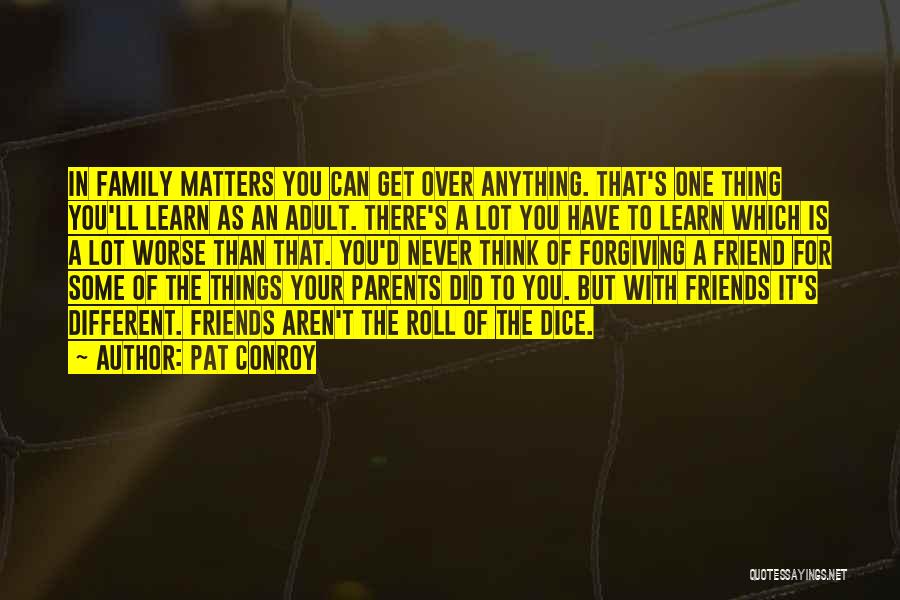 Pat Conroy Quotes: In Family Matters You Can Get Over Anything. That's One Thing You'll Learn As An Adult. There's A Lot You