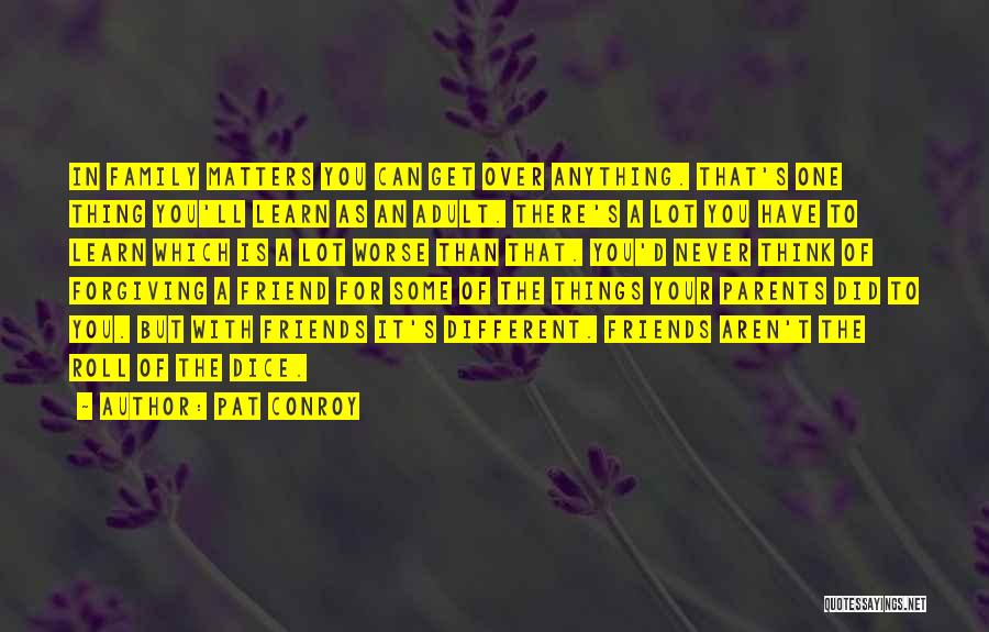 Pat Conroy Quotes: In Family Matters You Can Get Over Anything. That's One Thing You'll Learn As An Adult. There's A Lot You