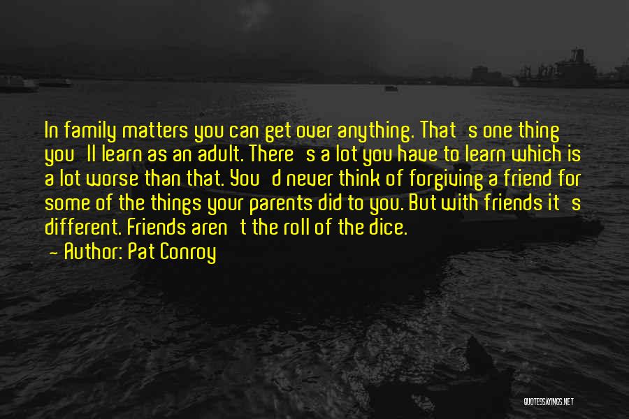 Pat Conroy Quotes: In Family Matters You Can Get Over Anything. That's One Thing You'll Learn As An Adult. There's A Lot You