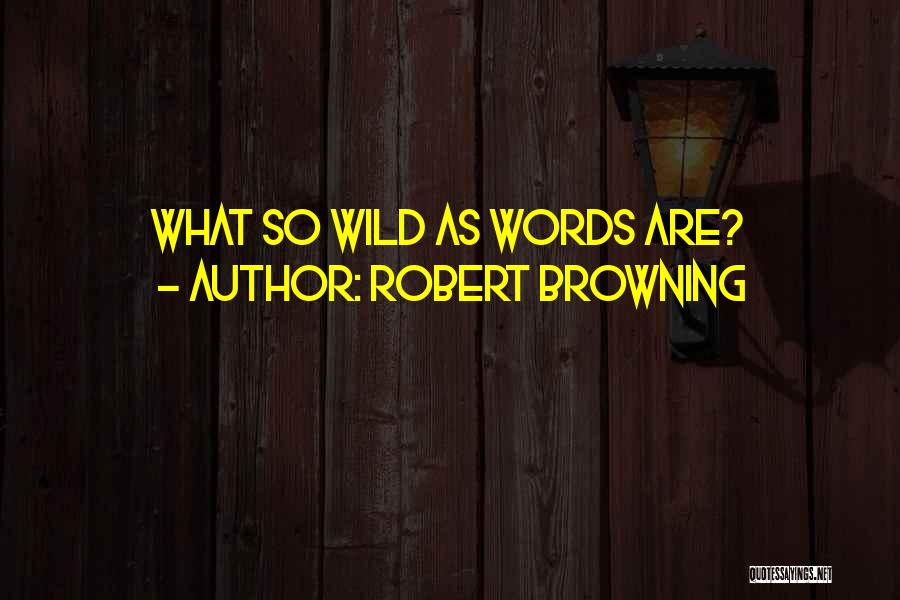 Robert Browning Quotes: What So Wild As Words Are?
