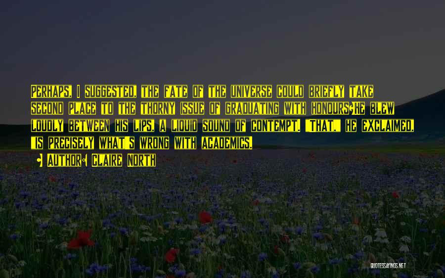 Claire North Quotes: Perhaps, I Suggested, The Fate Of The Universe Could Briefly Take Second Place To The Thorny Issue Of Graduating With