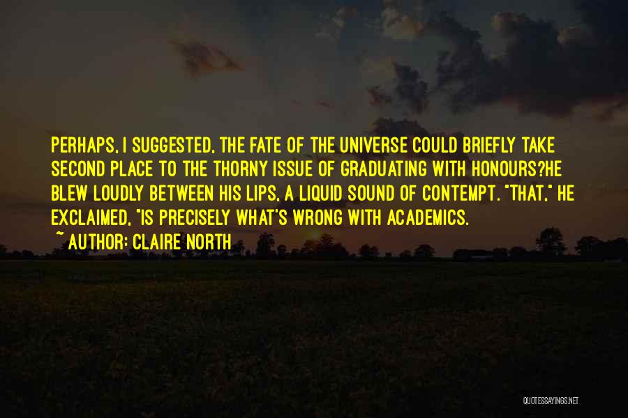 Claire North Quotes: Perhaps, I Suggested, The Fate Of The Universe Could Briefly Take Second Place To The Thorny Issue Of Graduating With