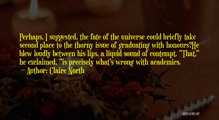 Claire North Quotes: Perhaps, I Suggested, The Fate Of The Universe Could Briefly Take Second Place To The Thorny Issue Of Graduating With