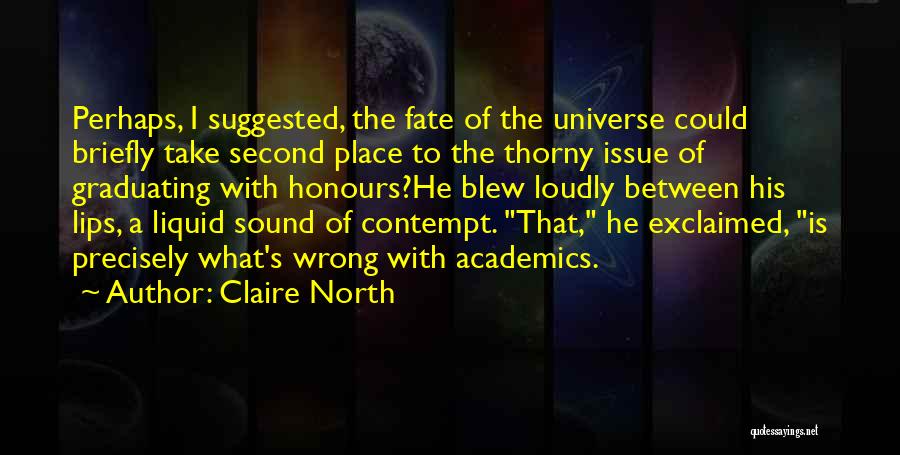 Claire North Quotes: Perhaps, I Suggested, The Fate Of The Universe Could Briefly Take Second Place To The Thorny Issue Of Graduating With