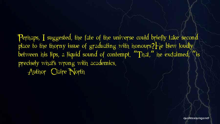 Claire North Quotes: Perhaps, I Suggested, The Fate Of The Universe Could Briefly Take Second Place To The Thorny Issue Of Graduating With