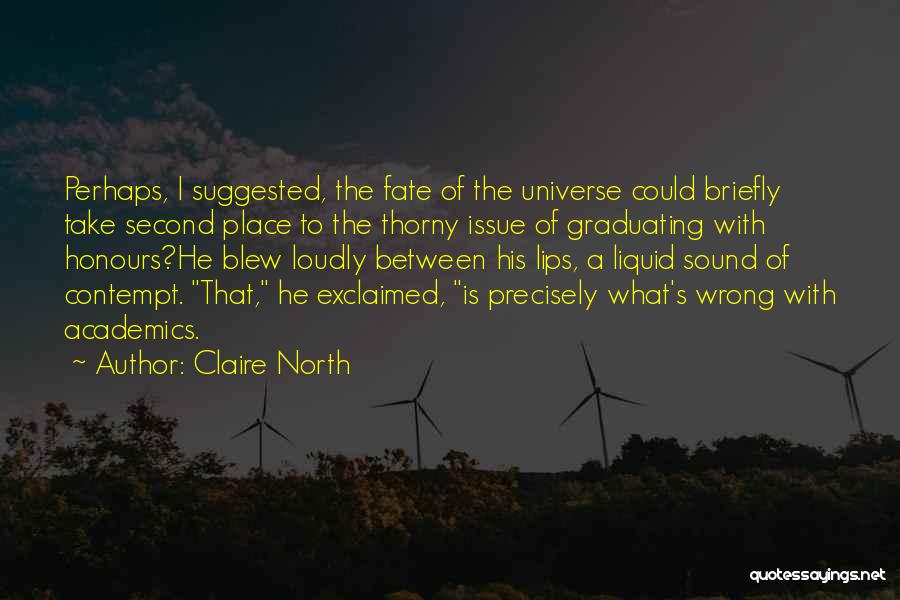 Claire North Quotes: Perhaps, I Suggested, The Fate Of The Universe Could Briefly Take Second Place To The Thorny Issue Of Graduating With