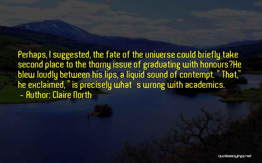 Claire North Quotes: Perhaps, I Suggested, The Fate Of The Universe Could Briefly Take Second Place To The Thorny Issue Of Graduating With