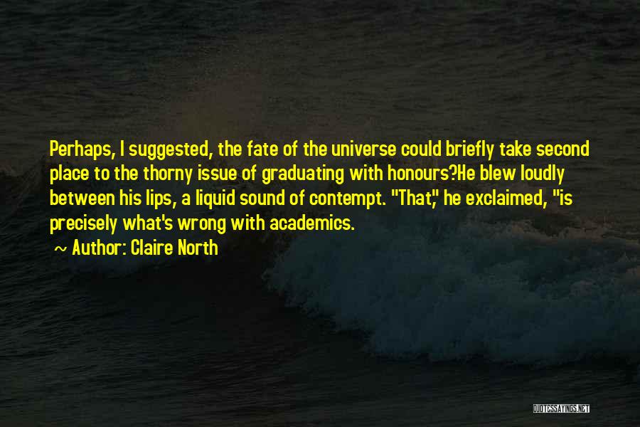 Claire North Quotes: Perhaps, I Suggested, The Fate Of The Universe Could Briefly Take Second Place To The Thorny Issue Of Graduating With