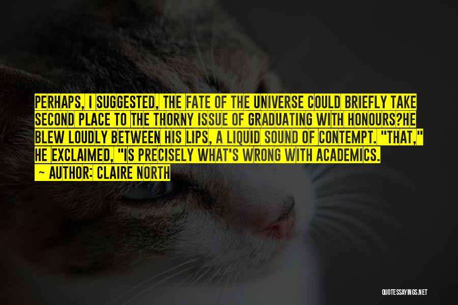 Claire North Quotes: Perhaps, I Suggested, The Fate Of The Universe Could Briefly Take Second Place To The Thorny Issue Of Graduating With