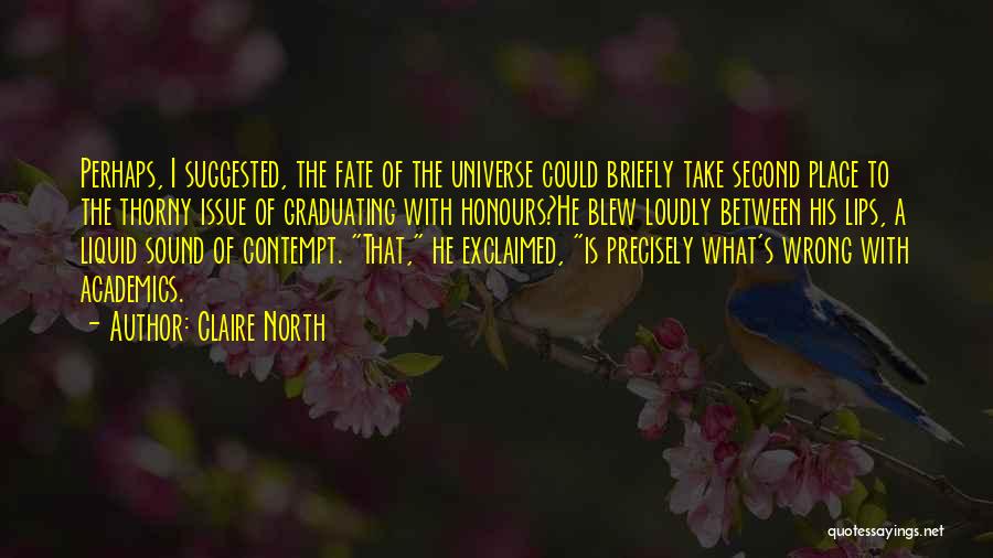 Claire North Quotes: Perhaps, I Suggested, The Fate Of The Universe Could Briefly Take Second Place To The Thorny Issue Of Graduating With